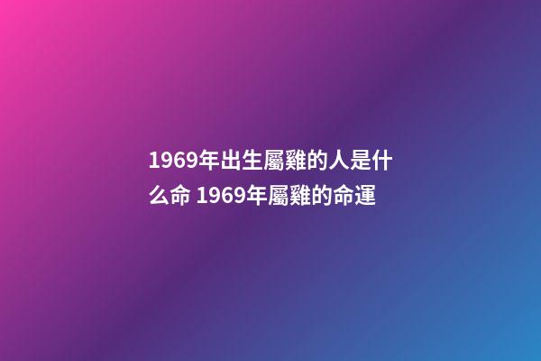 1969年出生屬雞的人是什么命 1969年屬雞的命運